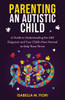Parenting An Autistic Child: A Guide to Understanding the ASD Diagnosis and Your Child's New Normal to Help Them Thrive: A Guide to Understanding the