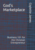 God's Marketplace: Business 101 for the Christian Entrepreneur