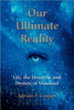 Our Ultimate Reality, Life, the Universe and Destiny of Mankind