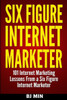 Six Figure Internet Marketer - 101 Internet Marketing Lessons from a Six Figure Internet Marketer