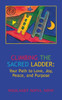 Climbing the Sacred Ladder: Your Path to Love, Joy, Peace and Purpose