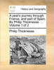 A Year's Journey Through France, and Part of Spain. by Philip Thicknesse. ... Volume 1 of 2