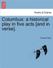 Columbus: A Historical Play in Five Acts [And in Verse].