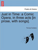 Just in Time: A Comic Opera, in Three Acts [In Prose, with Songs].