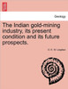 The Indian Gold-Mining Industry, Its Present Condition and Its Future Prospects.