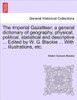 The Imperial Gazetteer; a general dictionary of geography, physical, political, statistical and descriptive ... Edited by W. G. Blackie ... With ... i