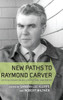 New Paths to Raymond Carver: Critical Essays on His Life, Fiction, and Poetry