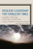 Resilient Leadership for Turbulent Times: A Guide to Thriving in the Face of Adversity