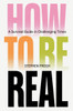 How to Be Real: A Survival Guide in Challenging Times