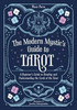 The Modern Mystic's Guide to Tarot: A Beginner's Guide to Reading and Understanding the Cards of the Tarot