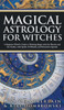 Magical Astrology for Witches: A Beginner Witch's Guide to Working Magic with the Planets and the Zodiac, with Spells, Oil Blends, and Divination Spr