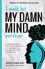 I Would, but My DAMN MIND Won't Let Me!: A Simple Guide to Help You Understand and Manage Your Complex Thoughts and Feelings