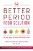 The Better Period Food Solution: Eat Your Way to a Lifetime of Healthier Cycles