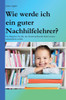 Wie werde ich ein guter Nachhilfelehrer?: Ein Ratgeber für alle, die Heranwachsende beim Lernen unterstützen wollen