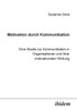 Motivation durch Kommunikation. Eine Studie zur Kommunikation in Organisationen und ihrer motivationalen Wirkung