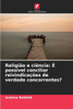 ReligiÃ£o e ciÃªncia: Ã‰ possÃ­vel conciliar reivindicaÃ§Ãµes de verdade concorrentes?