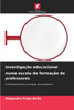 InvestigaÃ§Ã£o educacional numa escola de formaÃ§Ã£o de professores