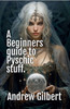 A Beginners guide to Psychic stuff