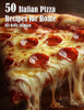 50 Italian Pizza Recipes for Home