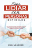 Cómo Lidiar con Personas Difíciles: Una Guía Esencial de Estrategias Sencillas para Lidiar con Personas Difíciles en el Trabajo y en la Vida en Genera