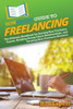HowExpert Guide to Freelancing: The Ultimate Handbook for Starting Your Freelance Career, Building Strong Client Relationships, and Growing Your Freel