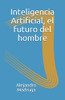 Inteligencia Artificial : El futuro del hombre