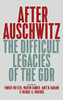 After Auschwitz : The Difficult Legacies of the GDR