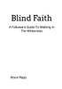 Blind Faith: A Follower's Guide To Walking In The Wilderness
