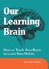 Our Learning Brain : How to Teach Your Brain to Learn New Habits