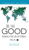 Be the Good : Becoming a Force for a Better World - 9781890427306