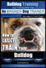 Bulldog Training Dog Training with the No BRAINER Dog TRAINER We Make it THAT Easy!: How to EASILY TRAIN Your Bulldog