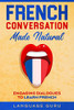 French Conversation Made Natural : Engaging Dialogues to Learn French