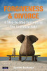 Forgiveness & Divorce : A Step-by-Step Guide Using The 15-Minute Rule