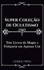 Super Coleção de Ocultismo: Três Livros de Magia e Feitiçaria em Apenas Um