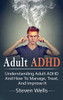 Adult ADHD : Understanding Adult ADHD and How to Manage, Treat, and Improve It
