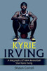 Kyrie Irving : A Biography of NBA Basketball Star Kyrie Irving - 9781761036507