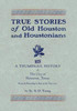True Stories of Old Houston & Houstonians, with a Thumbnail History of Houston