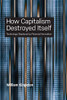 How Capitalism Destroyed Itself : Technology Displaced by Financial Innovation