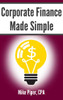 Corporate Finance Made Simple : Corporate Finance Explained in 100 Pages Or Less