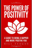 The Power of Positivity: A Guide to Being a Happier and More Positive You