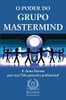 O Poder do Grupo Mastermind : A Arma Secreta para sua Vida pessoal e profissional