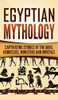 Egyptian Mythology : Captivating Stories of the Gods, Goddesses, Monsters and Mortals