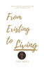 From Existing to Living : How to Discover Your Worth in God and Live a Victorious Life