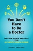 You Don't Have to Be a Doctor : Discover, Achieve, and Enjoy Your Authentic Health Career