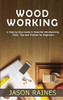 Woodworking : A Step-by-Step Guide to Essential Woodworking Skills, Tips and Projects for Beginners