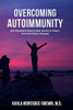 Overcoming Autoimmunity : One Physician's Step by Step Journey to Victory Over Her Chronic Illnesses