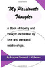 My Passionate Thoughts : A Book of Poetry and Thought, Motivated by Love and Personal Relationships.