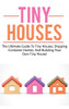 Tiny Houses : The Ultimate Guide to Tiny Houses, Shipping Container Homes, and Building Your Own Tiny House!