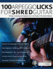 100 Arpeggio Licks for Shred Guitar : Picking, Sweeping and Tapping Licks in the Styles of The Guitar Masters