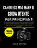 Canon EOS M50 Mark II Guida Utente Per Principianti: Le riprese quotidiane diventano semplici grazie a istruzioni, impostazioni predefinite intelligen